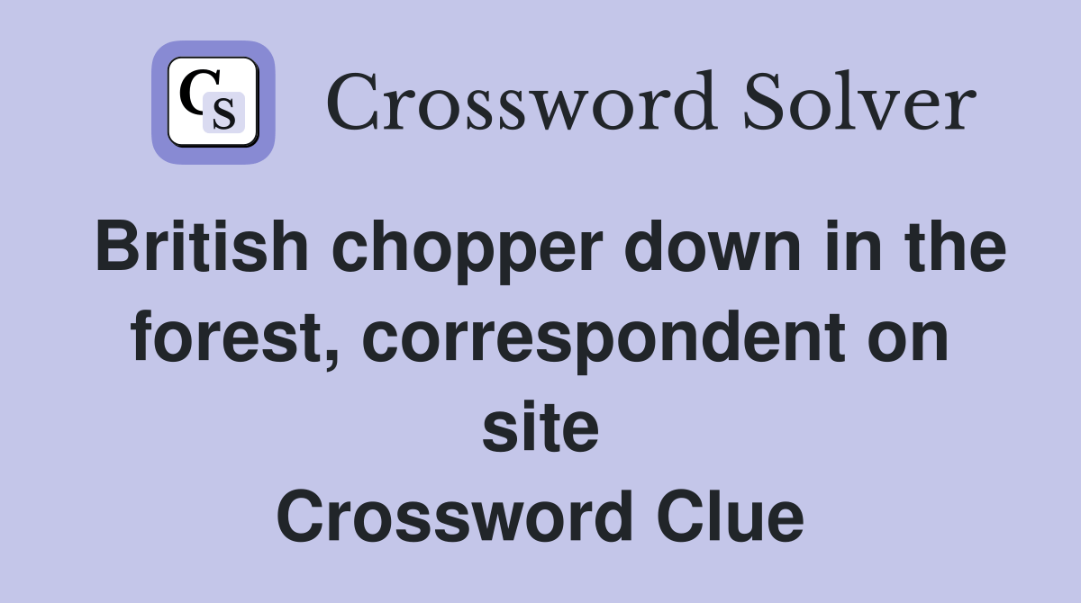 British chopper down in the forest, correspondent on site Crossword